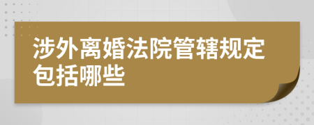 涉外离婚法院管辖规定包括哪些