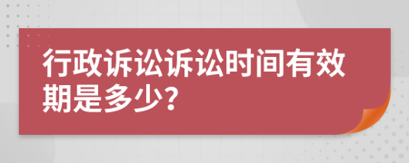 行政诉讼诉讼时间有效期是多少？