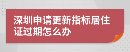 深圳申请更新指标居住证过期怎么办