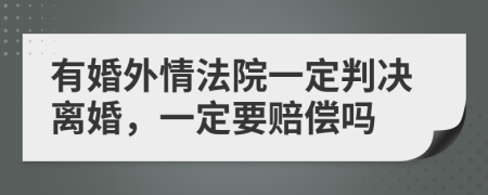 有婚外情法院一定判决离婚，一定要赔偿吗