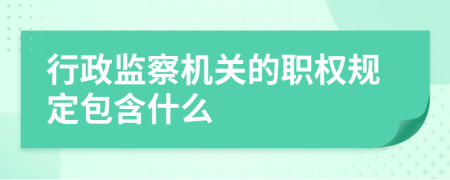 行政监察机关的职权规定包含什么