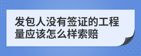 发包人没有签证的工程量应该怎么样索赔