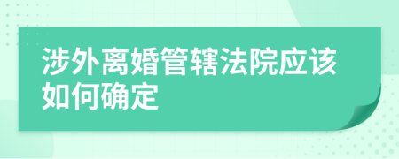 涉外离婚管辖法院应该如何确定