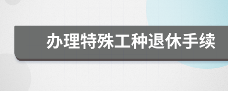 办理特殊工种退休手续