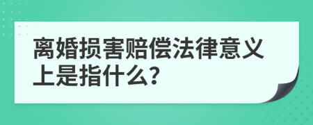 离婚损害赔偿法律意义上是指什么？