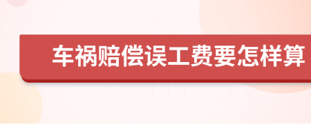 车祸赔偿误工费要怎样算