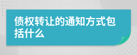 债权转让的通知方式包括什么