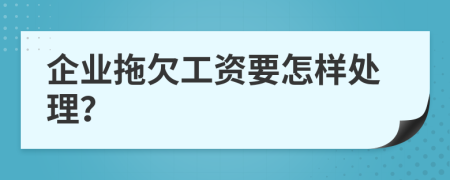 企业拖欠工资要怎样处理？