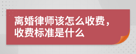 离婚律师该怎么收费，收费标准是什么