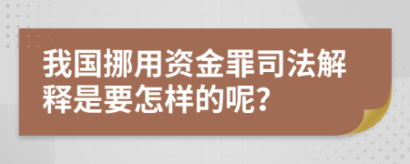 我国挪用资金罪司法解释是要怎样的呢？