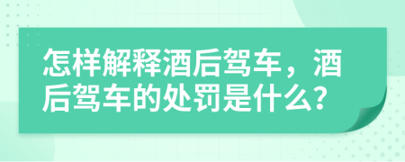 怎样解释酒后驾车，酒后驾车的处罚是什么？