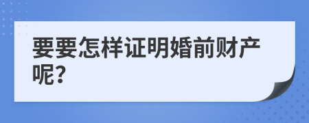 要要怎样证明婚前财产呢？