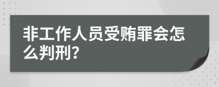 非工作人员受贿罪会怎么判刑？