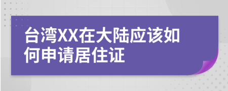 台湾XX在大陆应该如何申请居住证