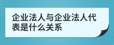 企业法人与企业法人代表是什么关系