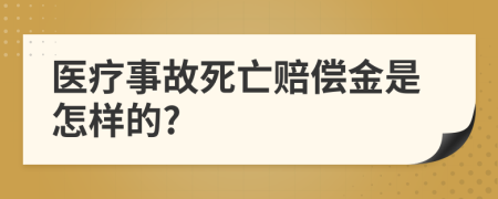 医疗事故死亡赔偿金是怎样的?