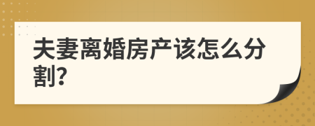 夫妻离婚房产该怎么分割？