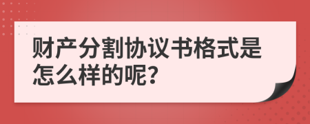 财产分割协议书格式是怎么样的呢？