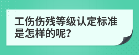 工伤伤残等级认定标准是怎样的呢？