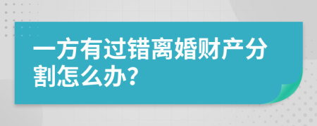 一方有过错离婚财产分割怎么办？