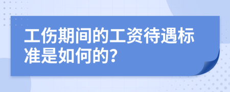 工伤期间的工资待遇标准是如何的？