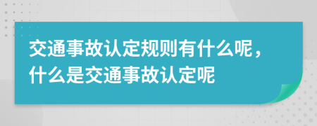 交通事故认定规则有什么呢，什么是交通事故认定呢