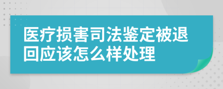 医疗损害司法鉴定被退回应该怎么样处理