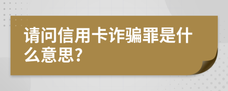 请问信用卡诈骗罪是什么意思?