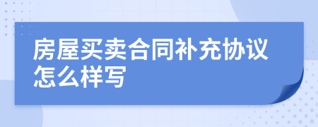 房屋买卖合同补充协议怎么样写