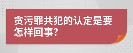 贪污罪共犯的认定是要怎样回事？