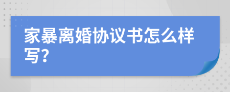 家暴离婚协议书怎么样写？