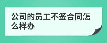 公司的员工不签合同怎么样办