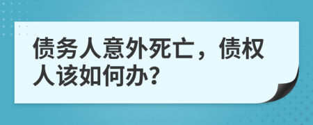 债务人意外死亡，债权人该如何办？