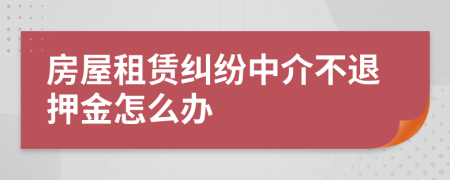 房屋租赁纠纷中介不退押金怎么办