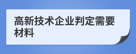 高新技术企业判定需要材料