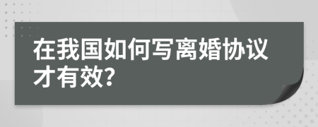 在我国如何写离婚协议才有效？