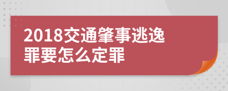 2018交通肇事逃逸罪要怎么定罪