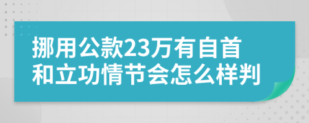 挪用公款23万有自首和立功情节会怎么样判