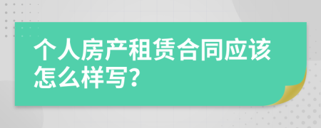 个人房产租赁合同应该怎么样写？