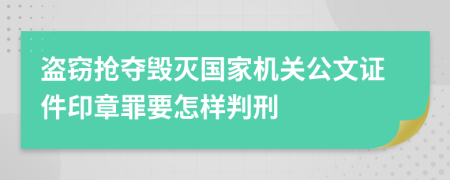 盗窃抢夺毁灭国家机关公文证件印章罪要怎样判刑