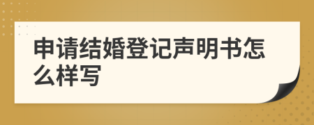 申请结婚登记声明书怎么样写