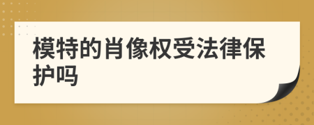 模特的肖像权受法律保护吗