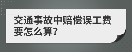 交通事故中赔偿误工费要怎么算？