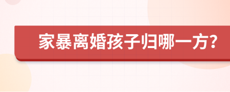 家暴离婚孩子归哪一方？