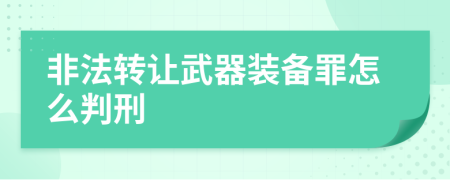 非法转让武器装备罪怎么判刑