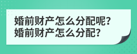 婚前财产怎么分配呢？婚前财产怎么分配？