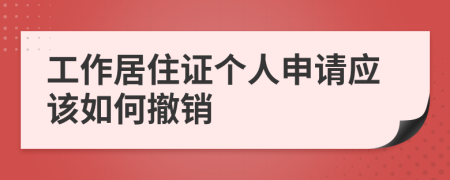 工作居住证个人申请应该如何撤销