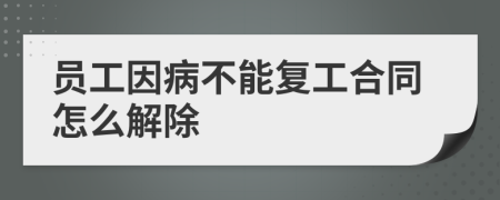 员工因病不能复工合同怎么解除