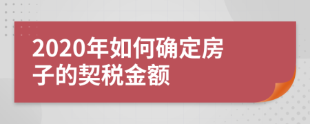 2020年如何确定房子的契税金额