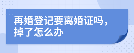 再婚登记要离婚证吗，掉了怎么办